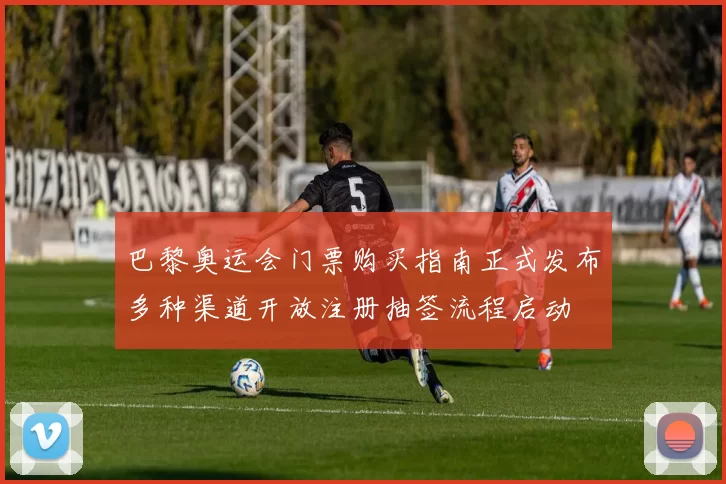 巴黎奥运会门票购买指南正式发布多种渠道开放注册抽签流程启动