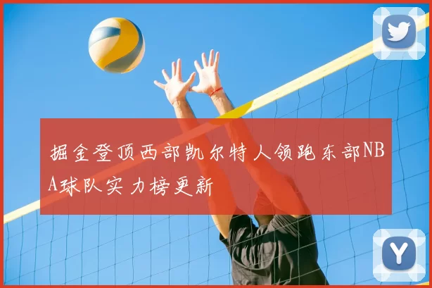 掘金登顶西部凯尔特人领跑东部NBA球队实力榜更新