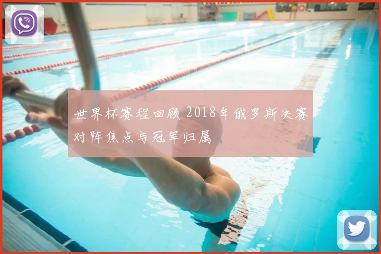 世界杯赛程回顾 2018年俄罗斯决赛对阵焦点与冠军归属