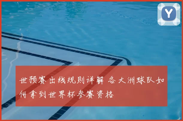 世预赛出线规则详解 各大洲球队如何拿到世界杯参赛资格