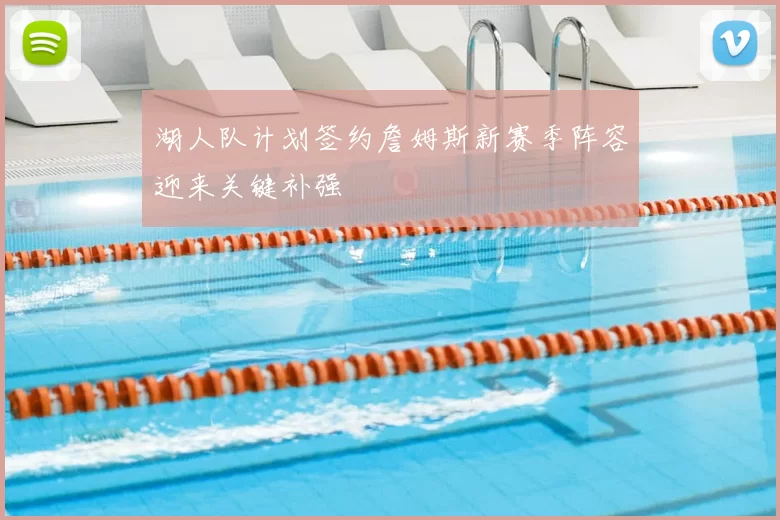 湖人队计划签约詹姆斯新赛季阵容迎来关键补强