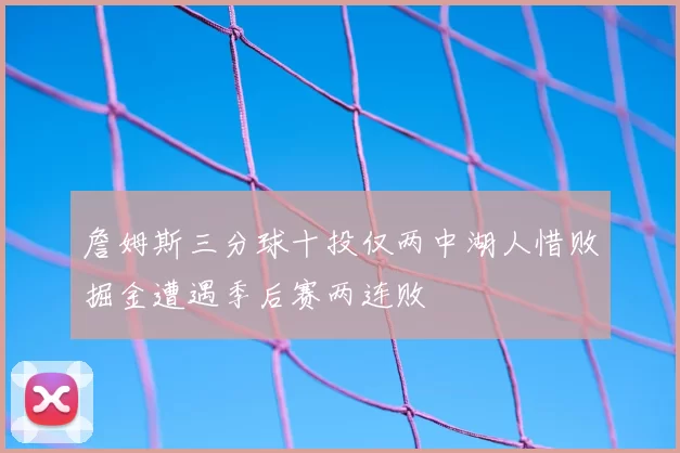 詹姆斯三分球十投仅两中湖人惜败掘金遭遇季后赛两连败