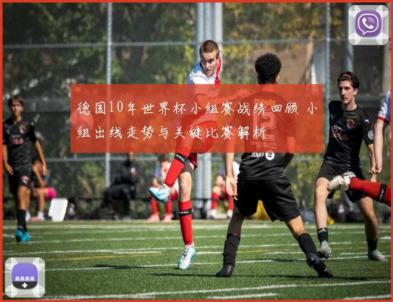 德国10年世界杯小组赛战绩回顾 小组出线走势与关键比赛解析