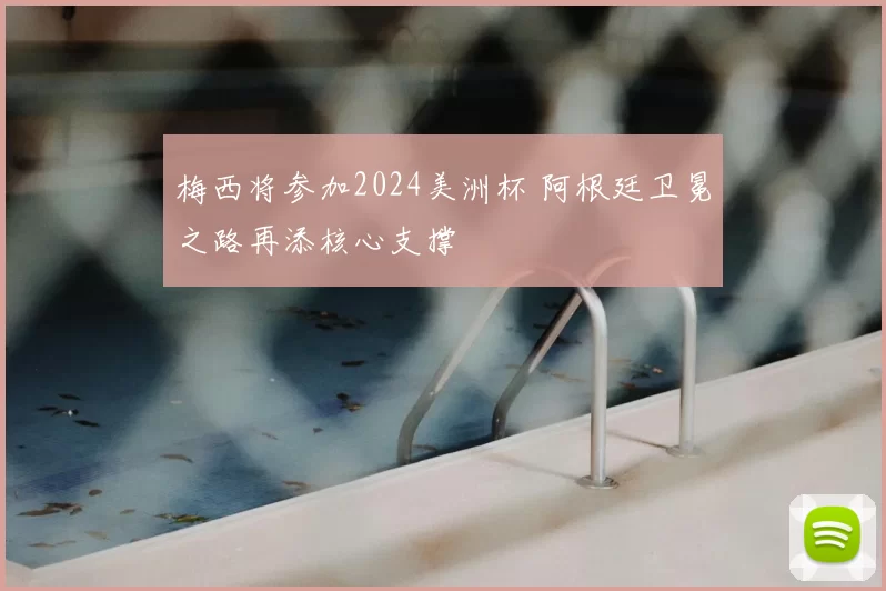 梅西将参加2024美洲杯 阿根廷卫冕之路再添核心支撑