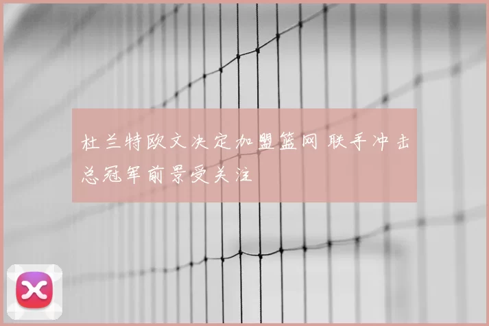 杜兰特欧文决定加盟篮网 联手冲击总冠军前景受关注
