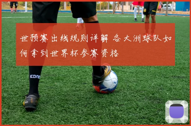 世预赛出线规则详解 各大洲球队如何拿到世界杯参赛资格