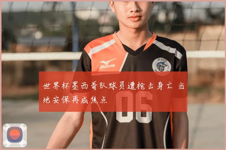 世界杯墨西哥队球员遭枪击身亡 当地安保再成焦点