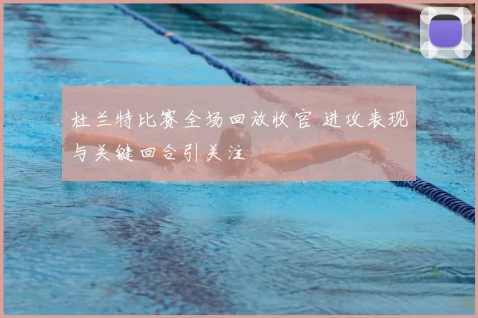 杜兰特比赛全场回放收官 进攻表现与关键回合引关注