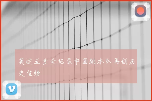 奥运五金全记录中国跳水队再创历史佳绩