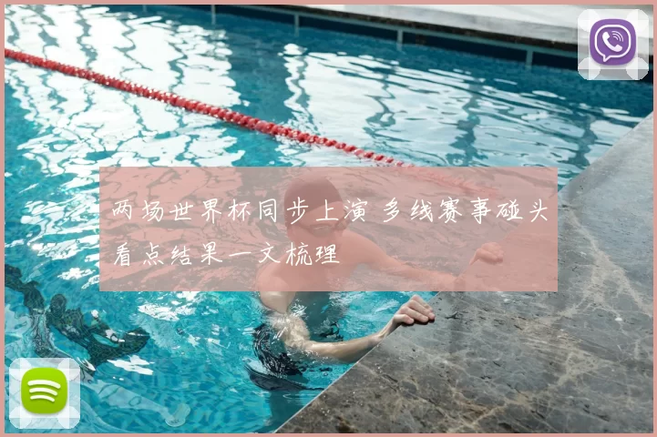 两场世界杯同步上演 多线赛事碰头看点结果一文梳理
