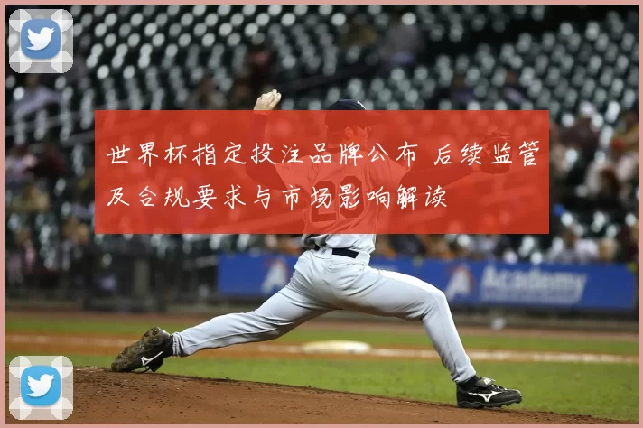世界杯指定投注品牌公布 后续监管及合规要求与市场影响解读