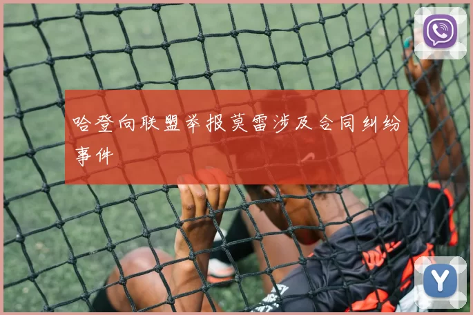 哈登向联盟举报莫雷涉及合同纠纷事件