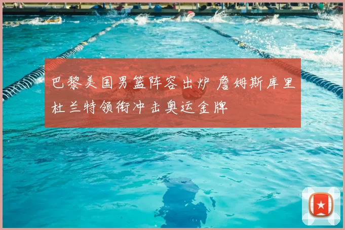 巴黎美国男篮阵容出炉 詹姆斯库里杜兰特领衔冲击奥运金牌