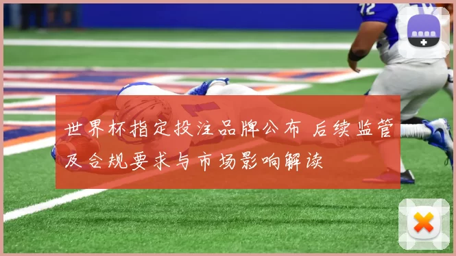世界杯指定投注品牌公布 后续监管及合规要求与市场影响解读