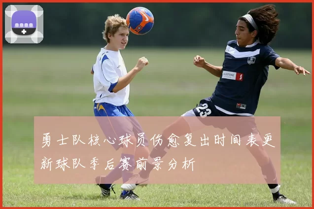 勇士队核心球员伤愈复出时间表更新球队季后赛前景分析