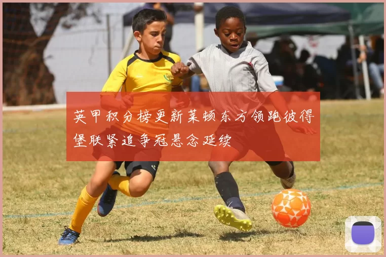英甲积分榜更新莱顿东方领跑彼得堡联紧追争冠悬念延续