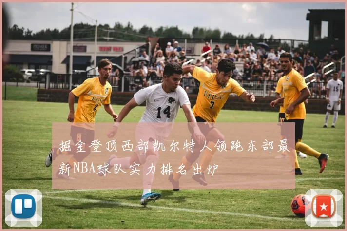 掘金登顶西部凯尔特人领跑东部最新NBA球队实力排名出炉