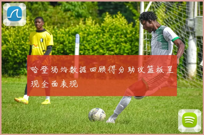 哈登场均数据回顾得分助攻篮板呈现全面表现