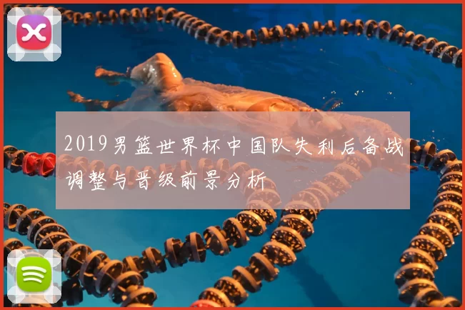 2019男篮世界杯中国队失利后备战调整与晋级前景分析