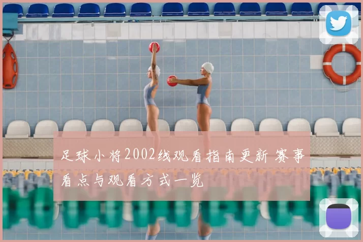 足球小将2002线观看指南更新 赛事看点与观看方式一览