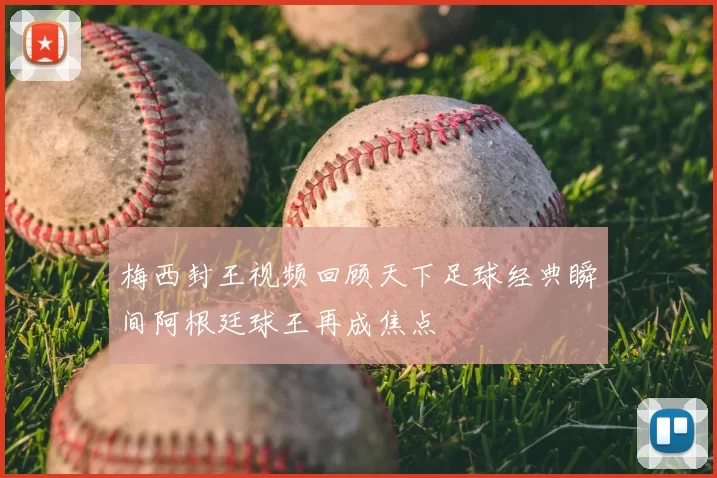 梅西封王视频回顾天下足球经典瞬间阿根廷球王再成焦点