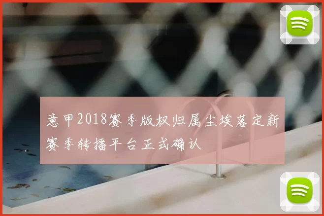 意甲2018赛季版权归属尘埃落定新赛季转播平台正式确认