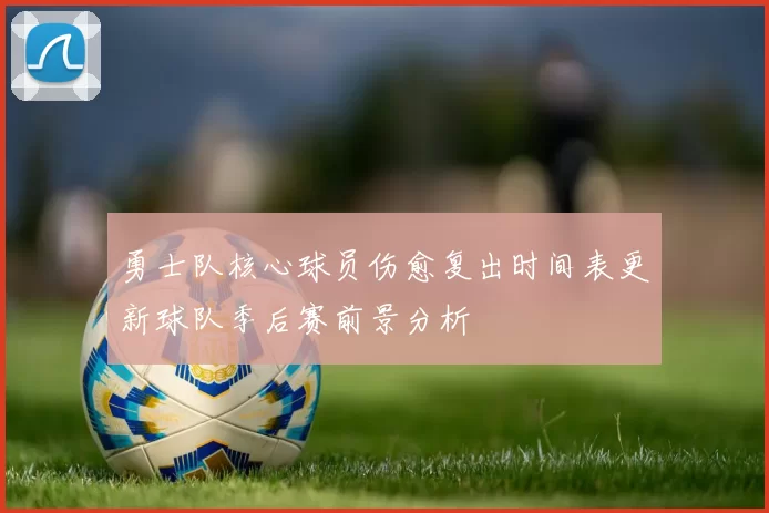 勇士队核心球员伤愈复出时间表更新球队季后赛前景分析