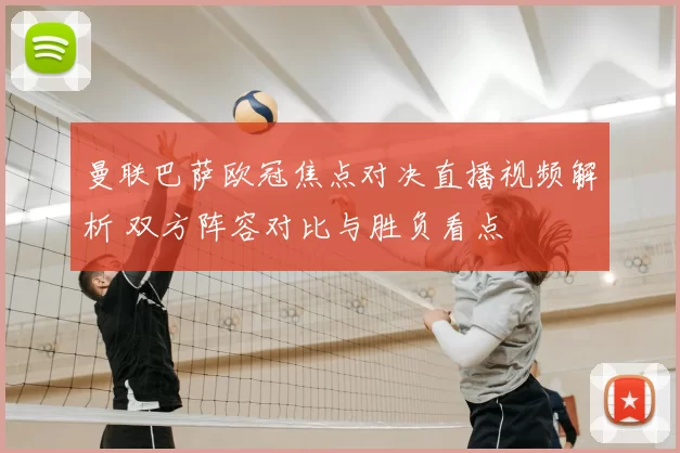 曼联巴萨欧冠焦点对决直播视频解析 双方阵容对比与胜负看点