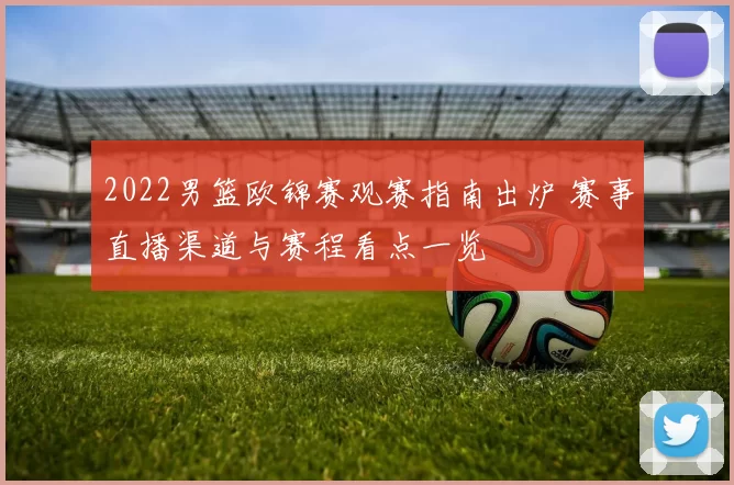 2022男篮欧锦赛观赛指南出炉 赛事直播渠道与赛程看点一览