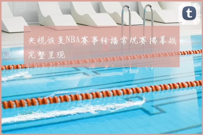央视恢复NBA赛事转播常规赛揭幕战完整呈现