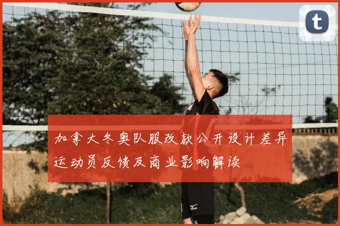 加拿大冬奥队服改款公开设计差异运动员反馈及商业影响解读