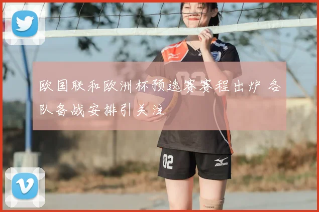 欧国联和欧洲杯预选赛赛程出炉 各队备战安排引关注