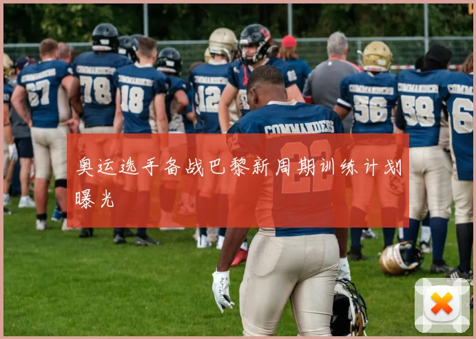 奥运选手备战巴黎新周期训练计划曝光