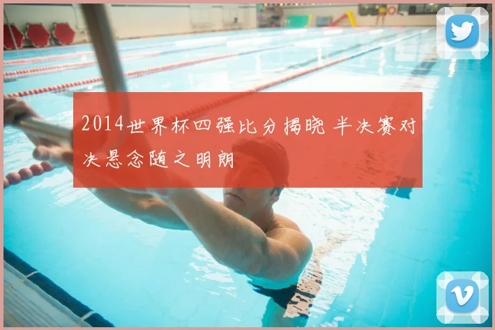 2014世界杯四强比分揭晓 半决赛对决悬念随之明朗