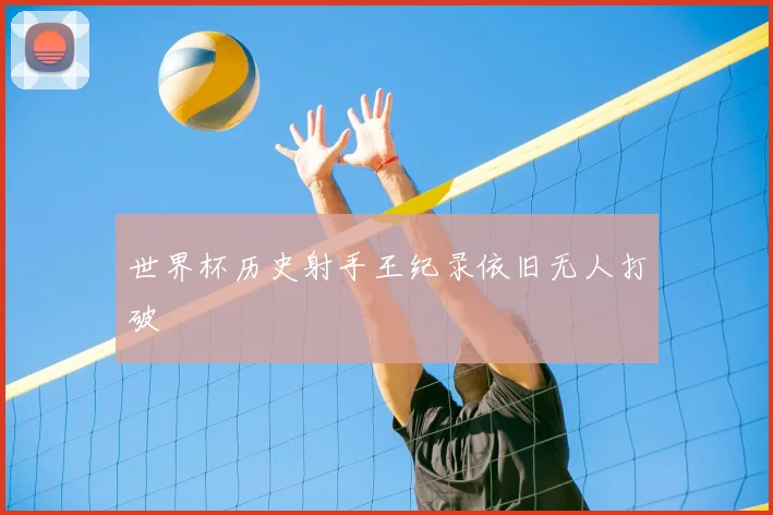 世界杯历史射手王纪录依旧无人打破
