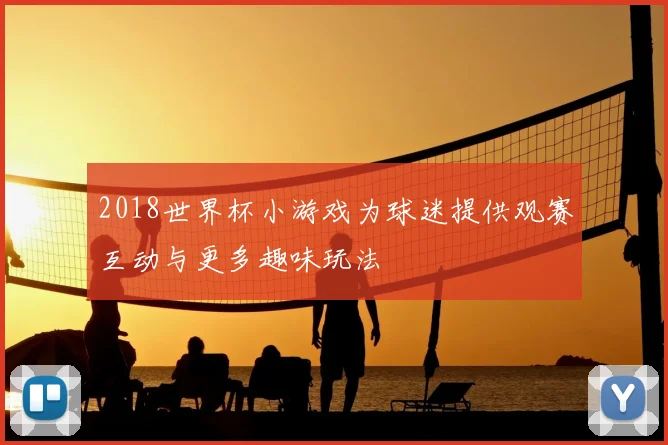 2018世界杯小游戏为球迷提供观赛互动与更多趣味玩法