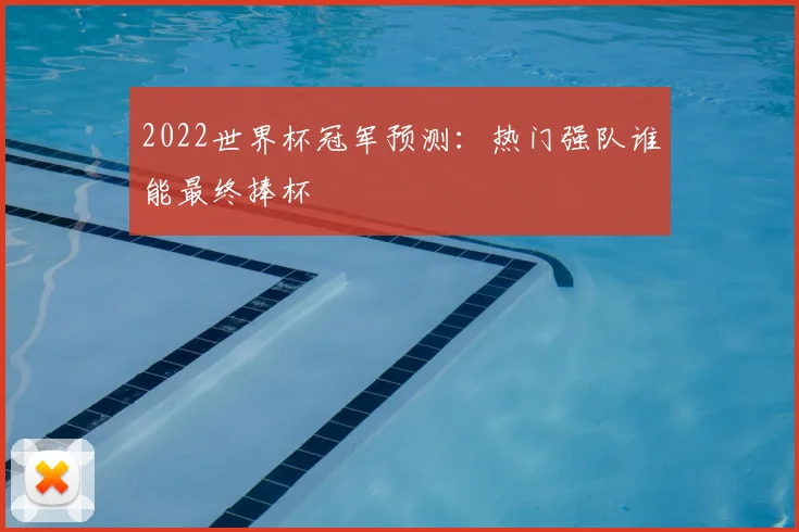 2022世界杯冠军预测：热门强队谁能最终捧杯