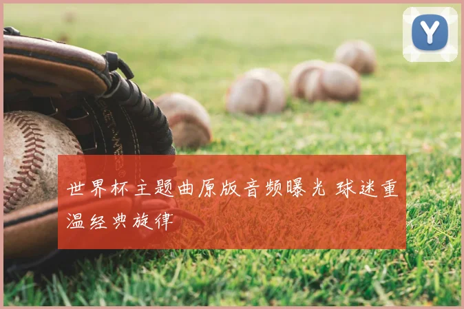世界杯主题曲原版音频曝光 球迷重温经典旋律