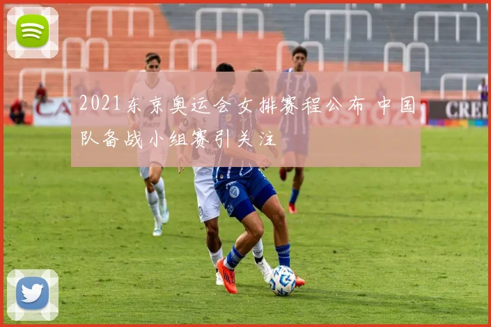 2021东京奥运会女排赛程公布 中国队备战小组赛引关注