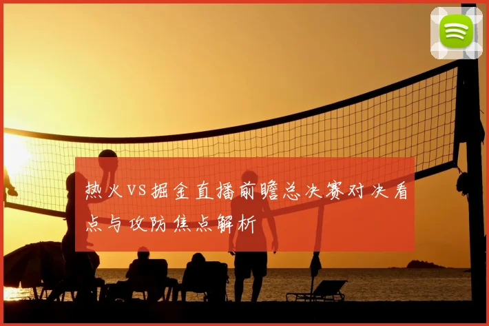 热火vs掘金直播前瞻总决赛对决看点与攻防焦点解析