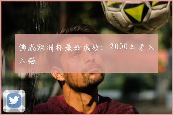 挪威欧洲杯最好成绩:2000年杀入八强