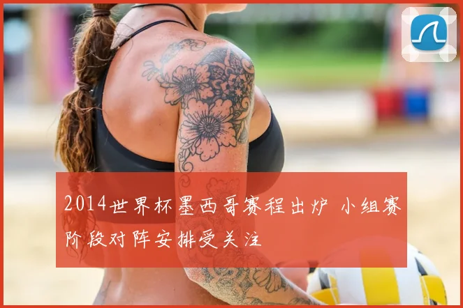 2014世界杯墨西哥赛程出炉 小组赛阶段对阵安排受关注