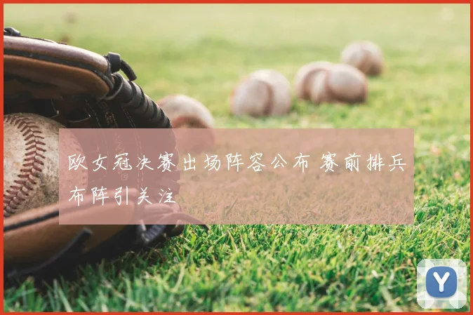欧女冠决赛出场阵容公布 赛前排兵布阵引关注