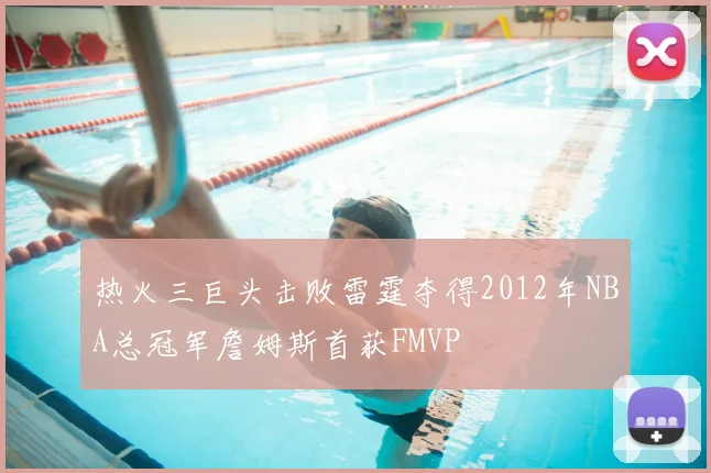 热火三巨头击败雷霆夺得2012年NBA总冠军詹姆斯首获FMVP